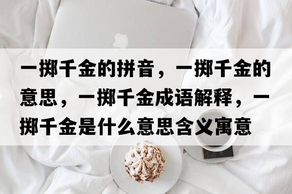 一擲千金的拼音，一擲千金的意思，一擲千金成語(yǔ)解釋?zhuān)粩S千金是什么意思含義寓意