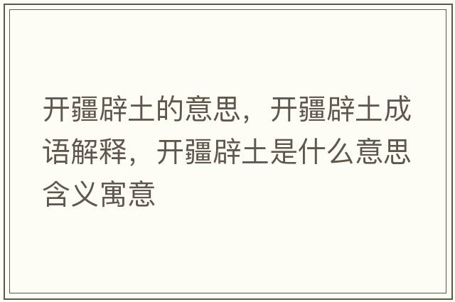 開(kāi)疆辟土的意思，開(kāi)疆辟土成語(yǔ)解釋?zhuān)_(kāi)疆辟土是什么意思含義寓意