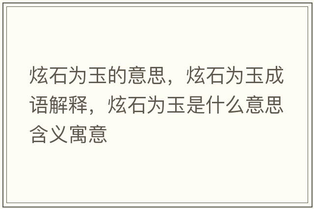 炫石為玉的意思，炫石為玉成語(yǔ)解釋?zhuān)攀癁橛袷鞘裁匆馑己x寓意