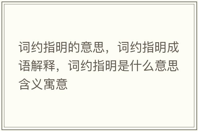詞約指明的意思，詞約指明成語(yǔ)解釋?zhuān)~約指明是什么意思含義寓意