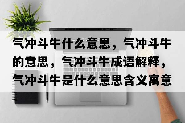 氣沖斗牛什么意思，氣沖斗牛的意思，氣沖斗牛成語(yǔ)解釋?zhuān)瑲鉀_斗牛是什么意思含義寓意
