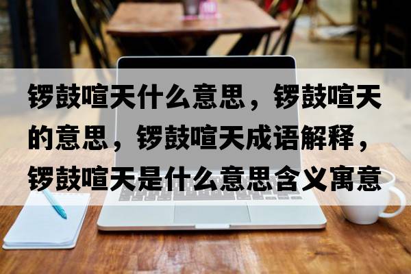 鑼鼓喧天什么意思，鑼鼓喧天的意思，鑼鼓喧天成語(yǔ)解釋?zhuān)尮男焓鞘裁匆馑己x寓意
