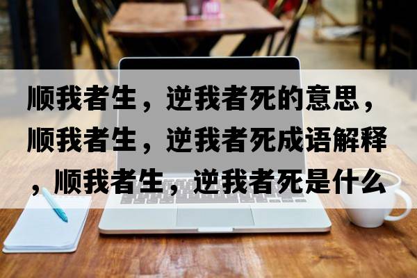 順我者生，逆我者死的意思，順我者生，逆我者死成語(yǔ)解釋?zhuān)樜艺呱?，逆我者死是什么意思含義寓意