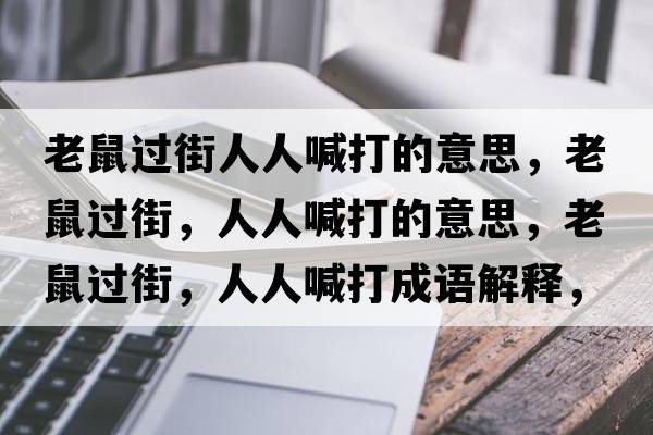 老鼠過(guò)街人人喊打的意思，老鼠過(guò)街，人人喊打的意思，老鼠過(guò)街，人人喊打成語(yǔ)解釋?zhuān)鲜筮^(guò)街，人人喊打是什么意思含義寓意