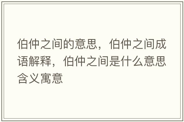 伯仲之間的意思，伯仲之間成語(yǔ)解釋?zhuān)僦g是什么意思含義寓意