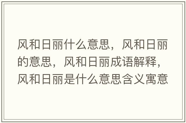 風(fēng)和日麗什么意思，風(fēng)和日麗的意思，風(fēng)和日麗成語(yǔ)解釋?zhuān)L(fēng)和日麗是什么意思含義寓意