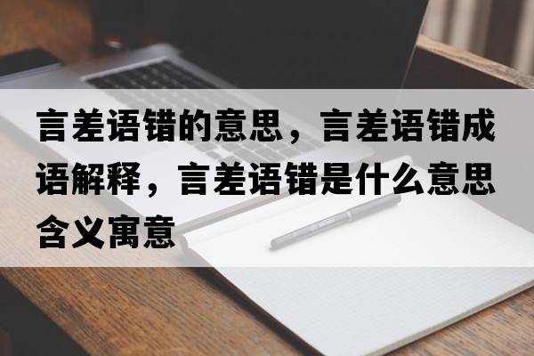 言差語(yǔ)錯的意思，言差語(yǔ)錯成語(yǔ)解釋?zhuān)圆钫Z(yǔ)錯是什么意思含義寓意