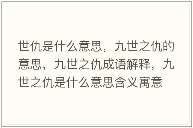 世仇是什么意思，九世之仇的意思，九世之仇成語(yǔ)解釋?zhuān)攀乐鹗鞘裁匆馑己x寓意