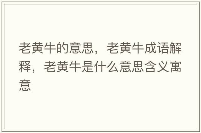 老黃牛的意思，老黃牛成語(yǔ)解釋?zhuān)宵S牛是什么意思含義寓意
