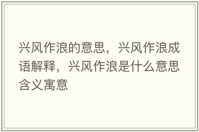 興風(fēng)作浪的意思，興風(fēng)作浪成語(yǔ)解釋?zhuān)d風(fēng)作浪是什么意思含義寓意