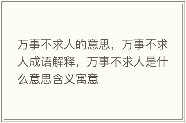 萬(wàn)事不求人的意思，萬(wàn)事不求人成語(yǔ)解釋?zhuān)f(wàn)事不求人是什么意思含義寓意