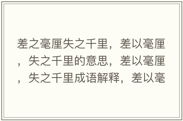 差之毫厘失之千里，差以毫厘，失之千里的意思，差以毫厘，失之千里成語(yǔ)解釋?zhuān)钜院晾?，失之千里是什么意思含義寓意