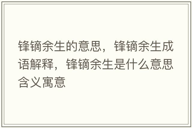 鋒鏑余生的意思，鋒鏑余生成語(yǔ)解釋?zhuān)h鏑余生是什么意思含義寓意