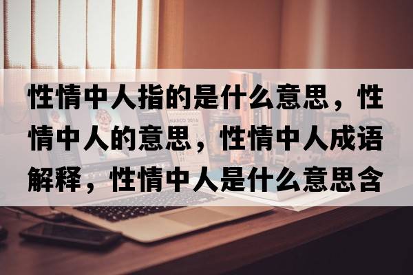 性情中人指的是什么意思，性情中人的意思，性情中人成語(yǔ)解釋?zhuān)郧橹腥耸鞘裁匆馑己x寓意
