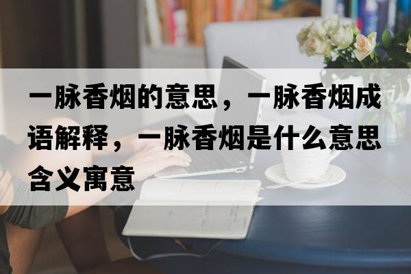 一脈香煙的意思，一脈香煙成語(yǔ)解釋?zhuān)幻}香煙是什么意思含義寓意
