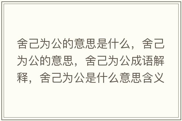 舍己為公的意思是什么，舍己為公的意思，舍己為公成語(yǔ)解釋?zhuān)峒簽楣鞘裁匆馑己x寓意