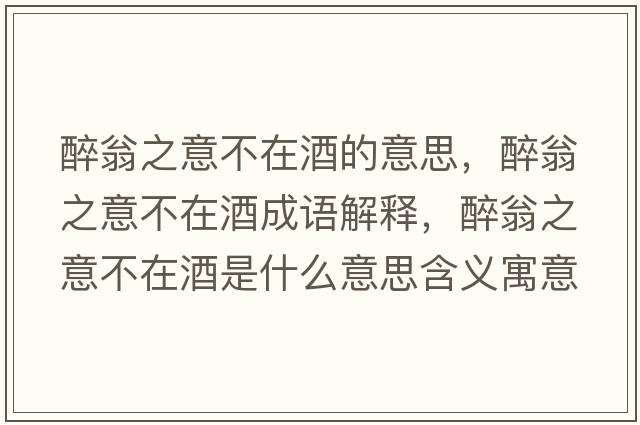 醉翁之意不在酒的意思，醉翁之意不在酒成語(yǔ)解釋?zhuān)砦讨獠辉诰剖鞘裁匆馑己x寓意