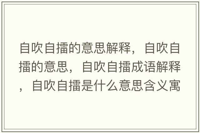 自吹自擂的意思解釋?zhuān)源底岳薜囊馑?，自吹自擂成語(yǔ)解釋?zhuān)源底岳奘鞘裁匆馑己x寓意