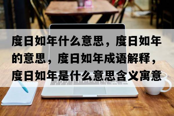 度日如年什么意思，度日如年的意思，度日如年成語(yǔ)解釋?zhuān)热杖缒晔鞘裁匆馑己x寓意