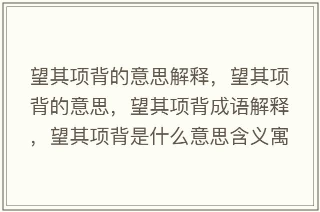 望其項背的意思解釋?zhuān)漤棻车囊馑?，望其項背成語(yǔ)解釋?zhuān)漤棻呈鞘裁匆馑己x寓意
