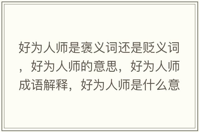 好為人師是褒義詞還是貶義詞，好為人師的意思，好為人師成語(yǔ)解釋?zhuān)脼槿藥熓鞘裁匆馑己x寓意