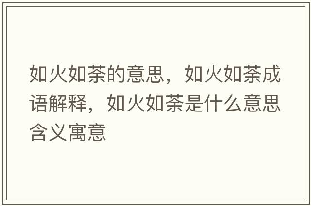 如火如荼的意思，如火如荼成語(yǔ)解釋?zhuān)缁鹑巛笔鞘裁匆馑己x寓意
