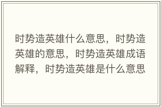 時(shí)勢造英雄什么意思，時(shí)勢造英雄的意思，時(shí)勢造英雄成語(yǔ)解釋?zhuān)瑫r(shí)勢造英雄是什么意思含義寓意
