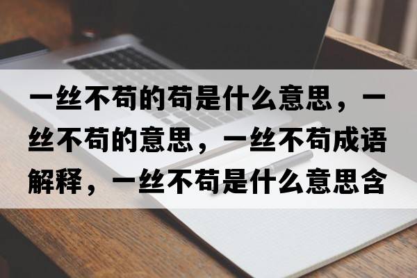 一絲不茍的茍是什么意思，一絲不茍的意思，一絲不茍成語(yǔ)解釋?zhuān)唤z不茍是什么意思含義寓意