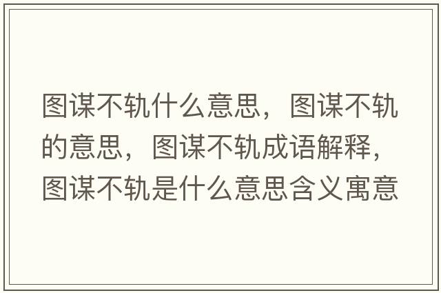 圖謀不軌什么意思，圖謀不軌的意思，圖謀不軌成語(yǔ)解釋?zhuān)瑘D謀不軌是什么意思含義寓意