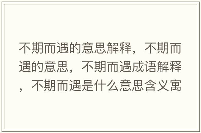 不期而遇的意思解釋?zhuān)黄诙龅囊馑?，不期而遇成語(yǔ)解釋?zhuān)黄诙鍪鞘裁匆馑己x寓意