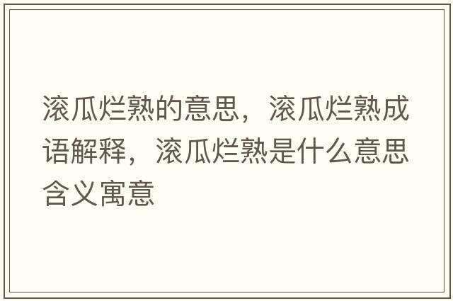 滾瓜爛熟的意思，滾瓜爛熟成語(yǔ)解釋?zhuān)瑵L瓜爛熟是什么意思含義寓意