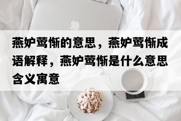 燕妒鶯慚的意思，燕妒鶯慚成語(yǔ)解釋?zhuān)喽竖L慚是什么意思含義寓意