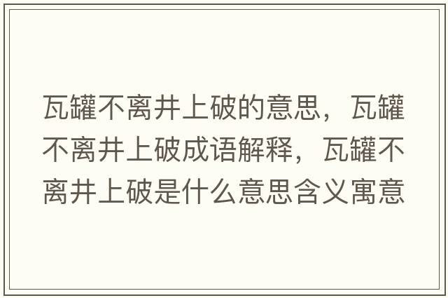 瓦罐不離井上破的意思，瓦罐不離井上破成語(yǔ)解釋?zhuān)吖薏浑x井上破是什么意思含義寓意