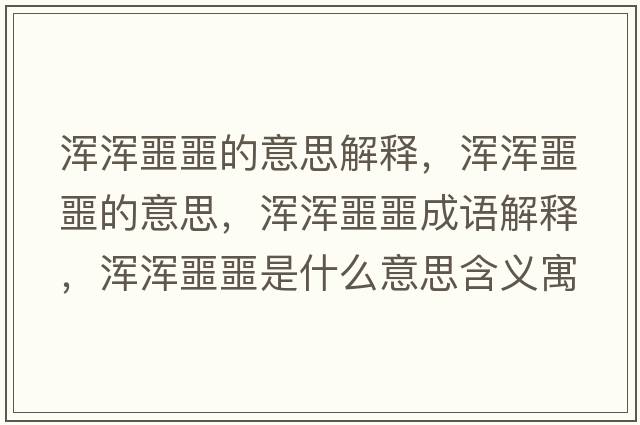 渾渾噩噩的意思解釋?zhuān)瑴啘嗀囊馑?，渾渾噩噩成語(yǔ)解釋?zhuān)瑴啘嗀鞘裁匆馑己x寓意
