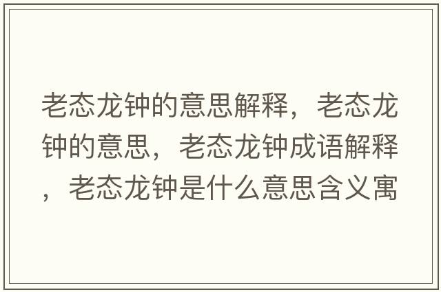 老態(tài)龍鐘的意思解釋?zhuān)蠎B(tài)龍鐘的意思，老態(tài)龍鐘成語(yǔ)解釋?zhuān)蠎B(tài)龍鐘是什么意思含義寓意