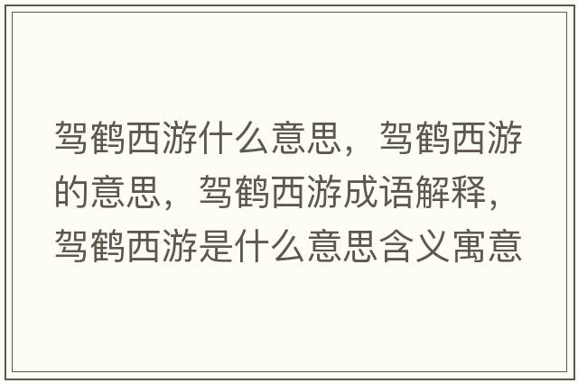 駕鶴西游什么意思，駕鶴西游的意思，駕鶴西游成語(yǔ)解釋?zhuān){鶴西游是什么意思含義寓意