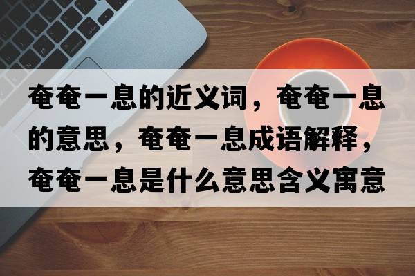 奄奄一息的近義詞，奄奄一息的意思，奄奄一息成語(yǔ)解釋?zhuān)傺僖幌⑹鞘裁匆馑己x寓意