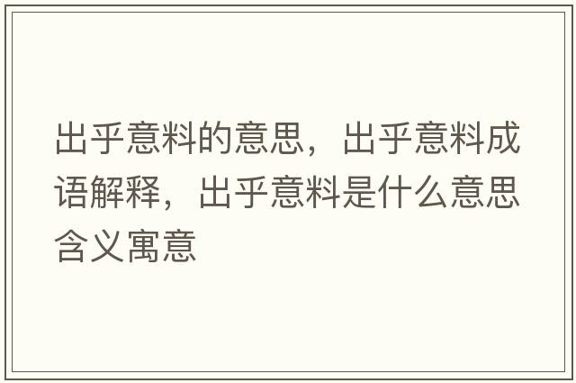 出乎意料的意思，出乎意料成語(yǔ)解釋?zhuān)龊跻饬鲜鞘裁匆馑己x寓意