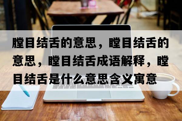 膛目結舌的意思，瞠目結舌的意思，瞠目結舌成語(yǔ)解釋?zhuān)拷Y舌是什么意思含義寓意