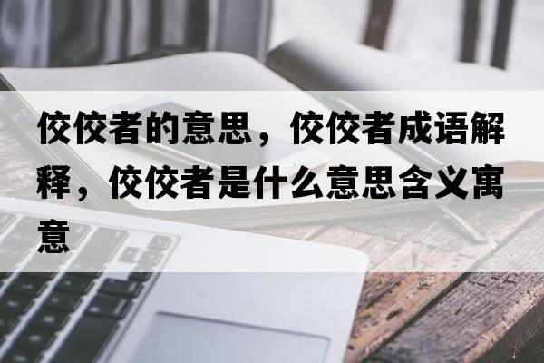 佼佼者的意思，佼佼者成語(yǔ)解釋?zhuān)呤鞘裁匆馑己x寓意