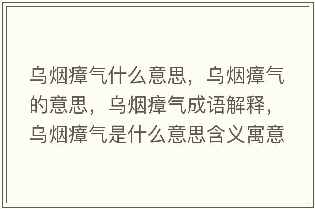 烏煙瘴氣什么意思，烏煙瘴氣的意思，烏煙瘴氣成語(yǔ)解釋?zhuān)瑸鯚熣螝馐鞘裁匆馑己x寓意