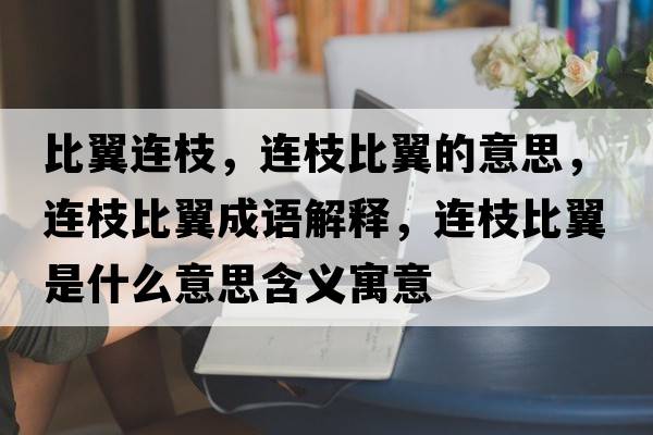 比翼連枝，連枝比翼的意思，連枝比翼成語(yǔ)解釋?zhuān)B枝比翼是什么意思含義寓意