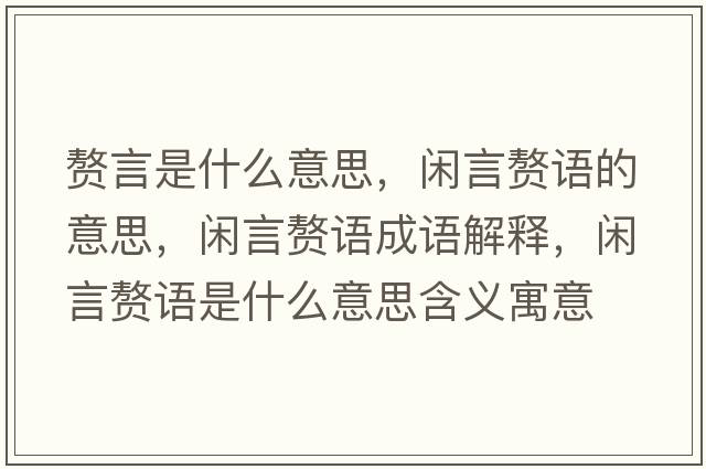 贅言是什么意思，閑言贅語(yǔ)的意思，閑言贅語(yǔ)成語(yǔ)解釋?zhuān)e言贅語(yǔ)是什么意思含義寓意