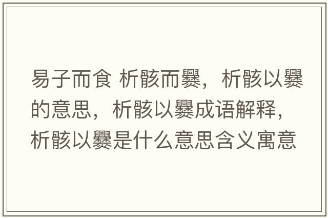 易子而食 析骸而爨，析骸以爨的意思，析骸以爨成語(yǔ)解釋?zhuān)龊∫造嗍鞘裁匆馑己x寓意