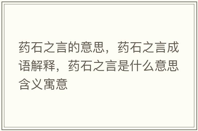 藥石之言的意思，藥石之言成語(yǔ)解釋?zhuān)幨允鞘裁匆馑己x寓意