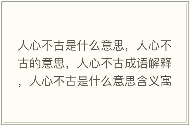 人心不古是什么意思，人心不古的意思，人心不古成語(yǔ)解釋?zhuān)诵牟还攀鞘裁匆馑己x寓意