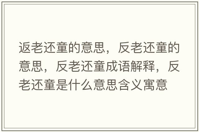 返老還童的意思，反老還童的意思，反老還童成語(yǔ)解釋?zhuān)蠢线€童是什么意思含義寓意