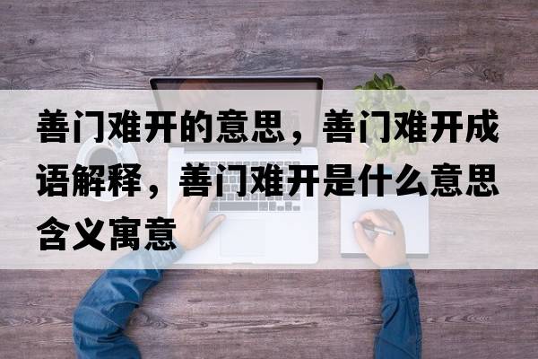 善門(mén)難開(kāi)的意思，善門(mén)難開(kāi)成語(yǔ)解釋?zhuān)崎T(mén)難開(kāi)是什么意思含義寓意