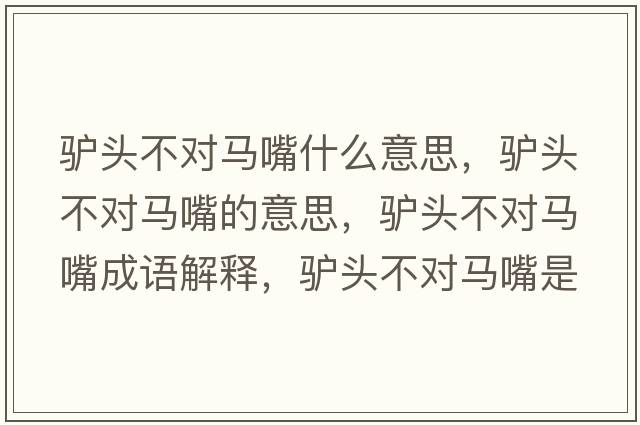驢頭不對馬嘴什么意思，驢頭不對馬嘴的意思，驢頭不對馬嘴成語(yǔ)解釋?zhuān)H頭不對馬嘴是什么意思含義寓意