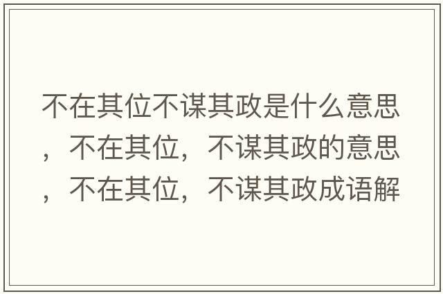 不在其位不謀其政是什么意思，不在其位，不謀其政的意思，不在其位，不謀其政成語(yǔ)解釋?zhuān)辉谄湮?，不謀其政是什么意思含義寓意